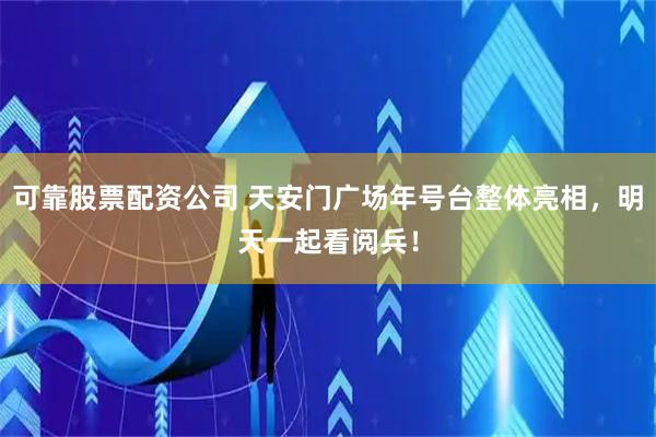 可靠股票配资公司 天安门广场年号台整体亮相，明天一起看阅兵！