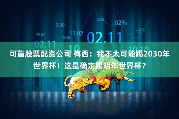 可靠股票配资公司 梅西：我不太可能踢2030年世界杯！这是确定踢明年世界杯？