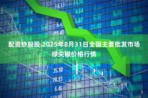 配资炒股股 2025年8月31日全国主要批发市场绿尖椒价格行情