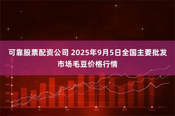 可靠股票配资公司 2025年9月5日全国主要批发市场毛豆价格行情