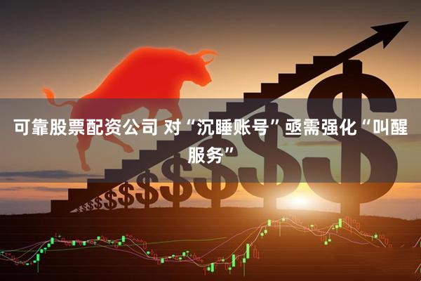 可靠股票配资公司 对“沉睡账号”亟需强化“叫醒服务”