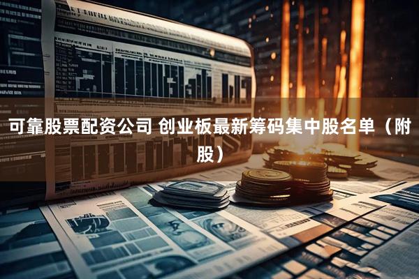 可靠股票配资公司 创业板最新筹码集中股名单（附股）